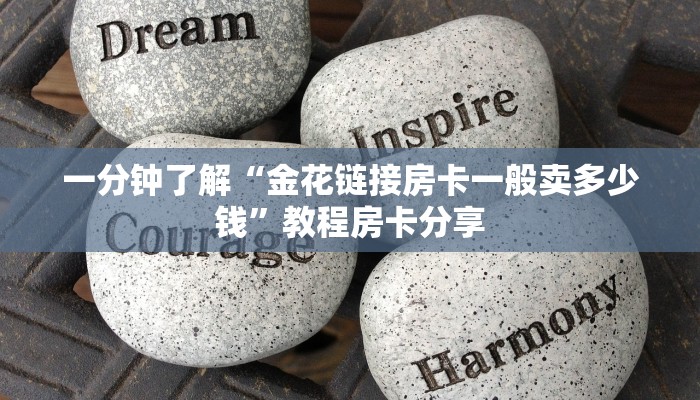 一分钟了解“金花链接房卡一般卖多少钱”教程房卡分享