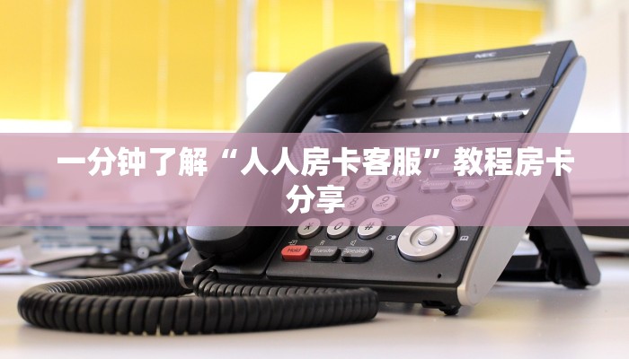 一分钟了解“人人房卡客服”教程房卡分享 一分钟了解“人人房卡客服”教程房卡分享