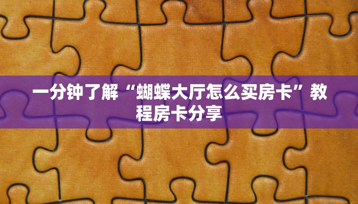 一分钟了解“蝴蝶大厅怎么买房卡”教程房卡分享