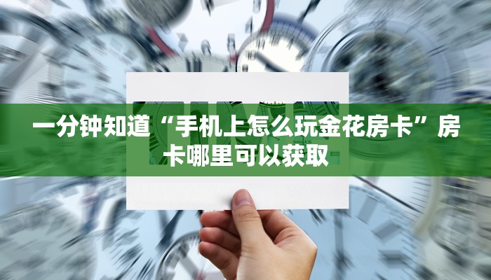 一分钟知道“手机上怎么玩金花房卡”房卡哪里可以获取