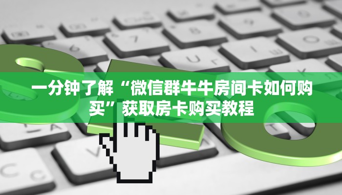 一分钟了解“微信群牛牛房间卡如何购买”获取房卡购买教程 一分钟了解“微信群牛牛房间卡如何购买”获取房卡购买教程