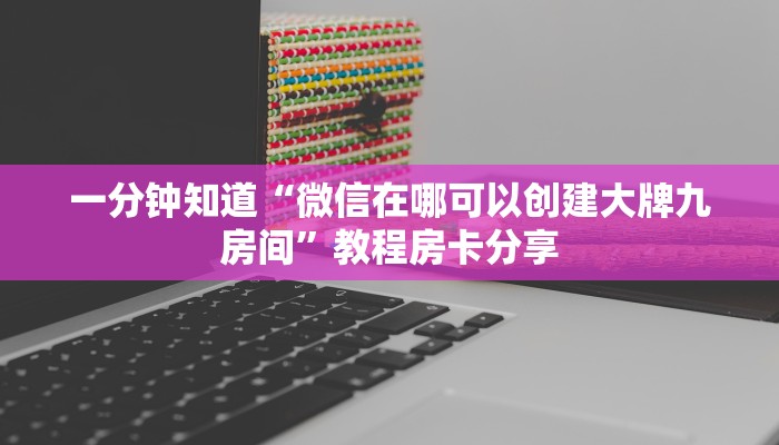 一分钟知道“微信在哪可以创建大牌九房间”教程房卡分享 一分钟知道“微信在哪可以创建大牌九房间”教程房卡分享