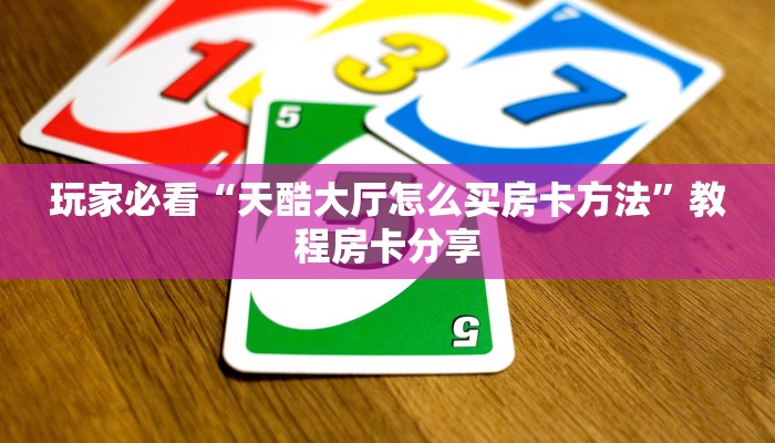 玩家必看“天酷大厅怎么买房卡方法”教程房卡分享