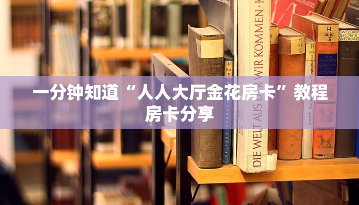 一分钟知道“人人大厅金花房卡”教程房卡分享
