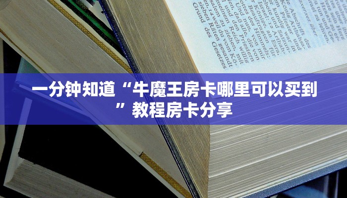 一分钟知道“牛魔王房卡哪里可以买到”教程房卡分享