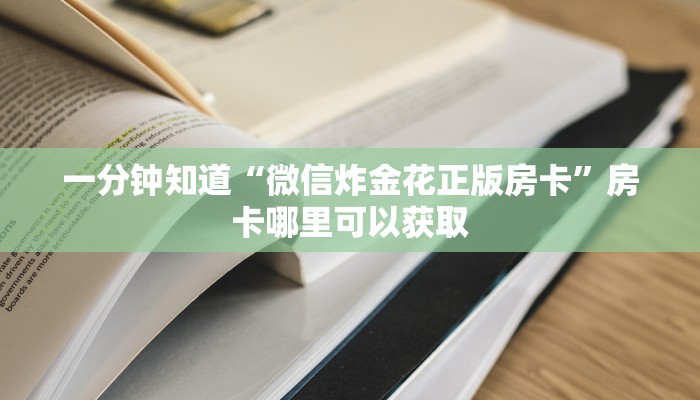 一分钟知道“微信炸金花正版房卡”房卡哪里可以获取