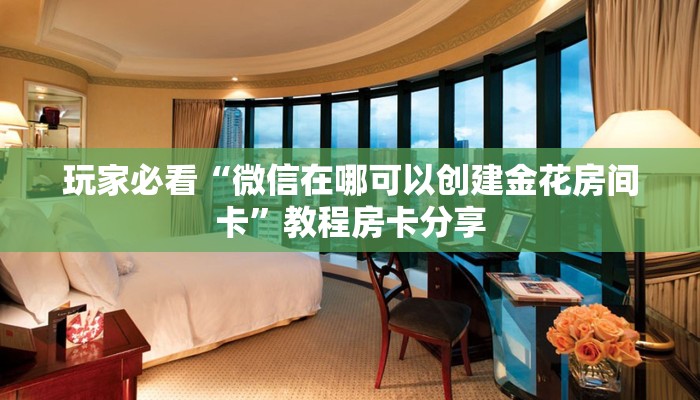 玩家必看“微信在哪可以创建金花房间卡”教程房卡分享