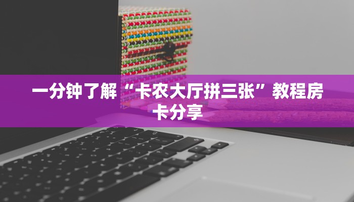 一分钟了解“卡农大厅拼三张”教程房卡分享