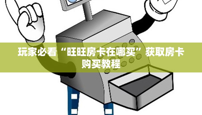 玩家必看“旺旺房卡在哪买”获取房卡购买教程