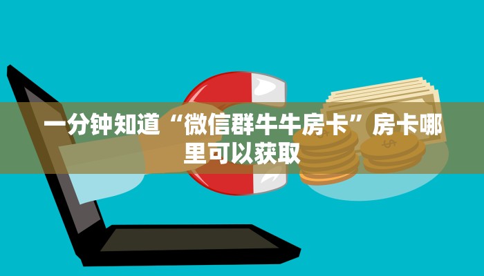 一分钟知道“微信群牛牛房卡”房卡哪里可以获取