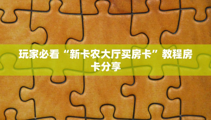 玩家必看“新卡农大厅买房卡”教程房卡分享