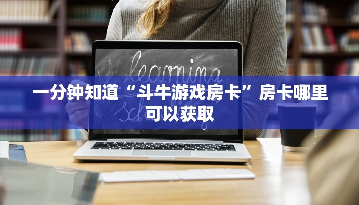 一分钟知道“斗牛游戏房卡”房卡哪里可以获取