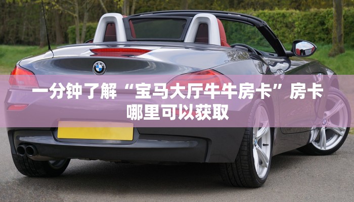 一分钟了解“宝马大厅牛牛房卡”房卡哪里可以获取 一分钟了解“宝马大厅牛牛房卡”房卡哪里可以获取
