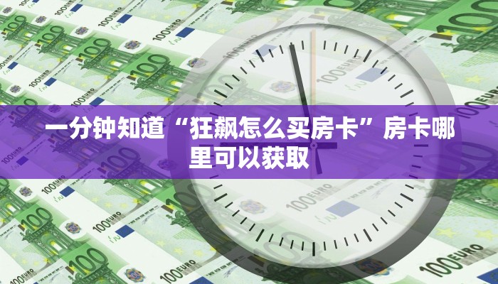 一分钟知道“狂飙怎么买房卡”房卡哪里可以获取