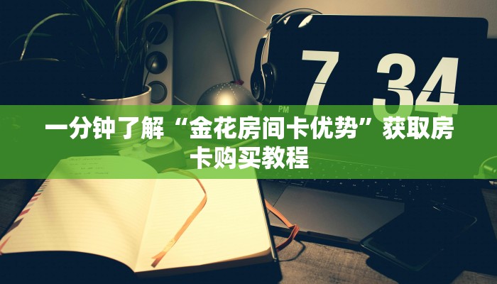 一分钟了解“金花房间卡优势”获取房卡购买教程