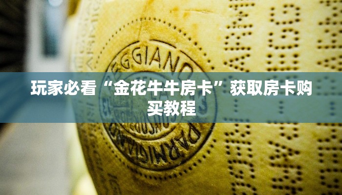 玩家必看“金花牛牛房卡”获取房卡购买教程 玩家必看“金花牛牛房卡”获取房卡购买教程