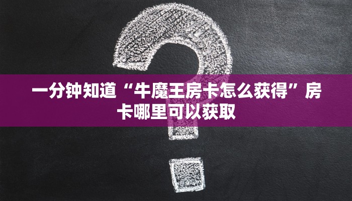 一分钟知道“牛魔王房卡怎么获得”房卡哪里可以获取