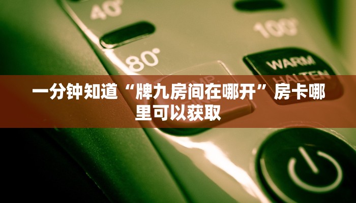 一分钟知道“牌九房间在哪开”房卡哪里可以获取