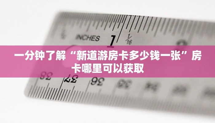 一分钟了解“新道游房卡多少钱一张”房卡哪里可以获取