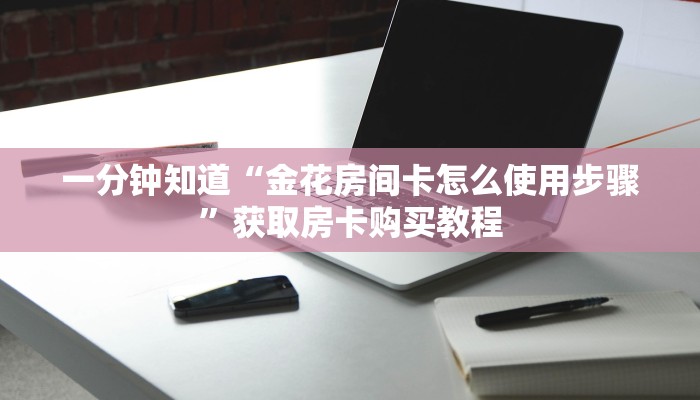 玩家必看“如何购买炸金花房卡链接”教程房卡分享