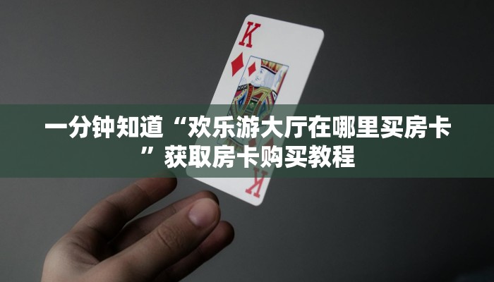 一分钟知道“欢乐游大厅在哪里买房卡”获取房卡购买教程