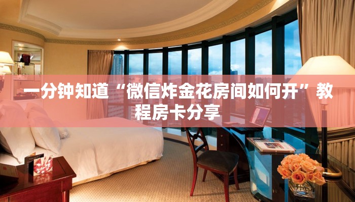 一分钟知道“微信炸金花房间如何开”教程房卡分享 一分钟知道“微信炸金花房间如何开”教程房卡分享