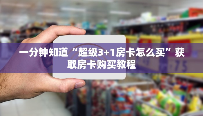 一分钟知道“超级3+1房卡怎么买”获取房卡购买教程