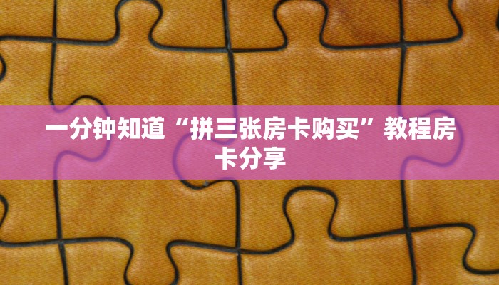 一分钟知道“拼三张房卡购买”教程房卡分享 一分钟知道“拼三张房卡购买”教程房卡分享