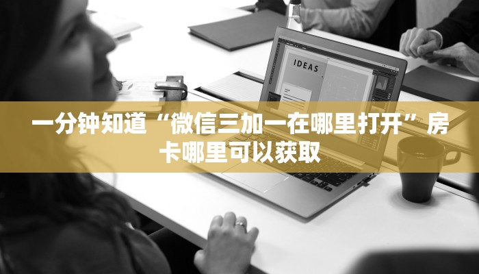 一分钟知道“微信三加一在哪里打开”房卡哪里可以获取