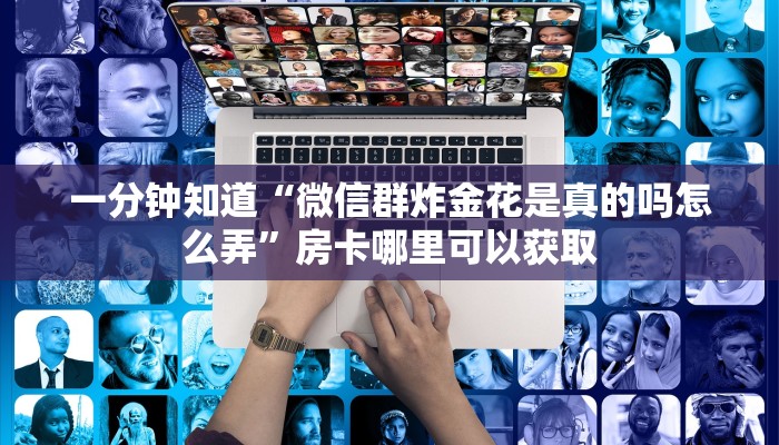 一分钟知道“微信群炸金花是真的吗怎么弄”房卡哪里可以获取