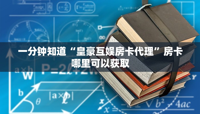 一分钟知道“皇豪互娱房卡代理”房卡哪里可以获取