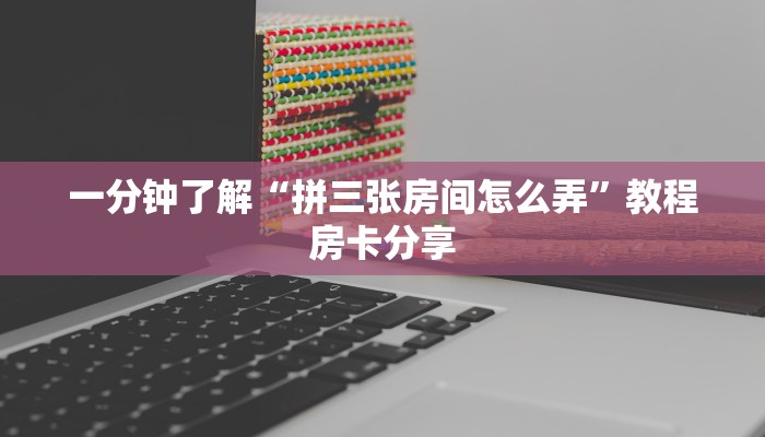 一分钟了解“拼三张房间怎么弄”教程房卡分享