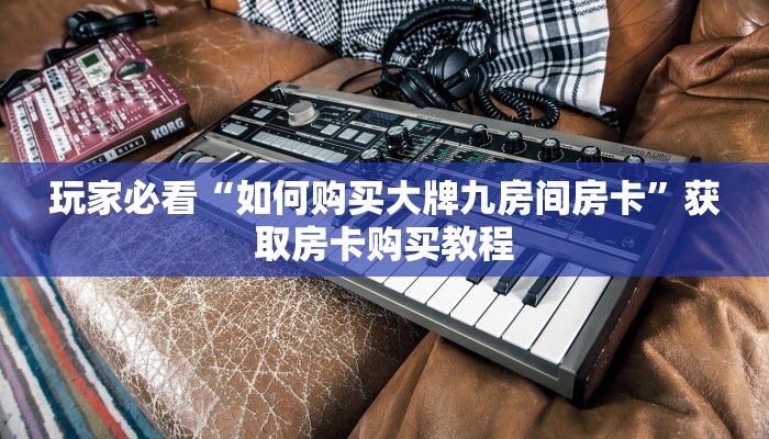 玩家必看“如何购买大牌九房间房卡”获取房卡购买教程