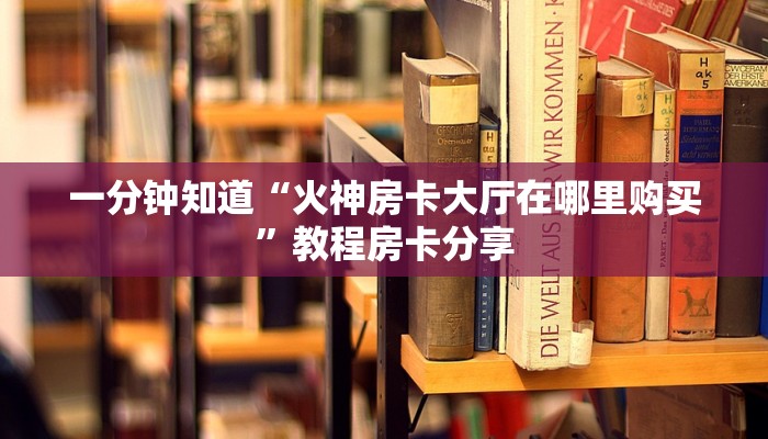一分钟知道“火神房卡大厅在哪里购买”教程房卡分享