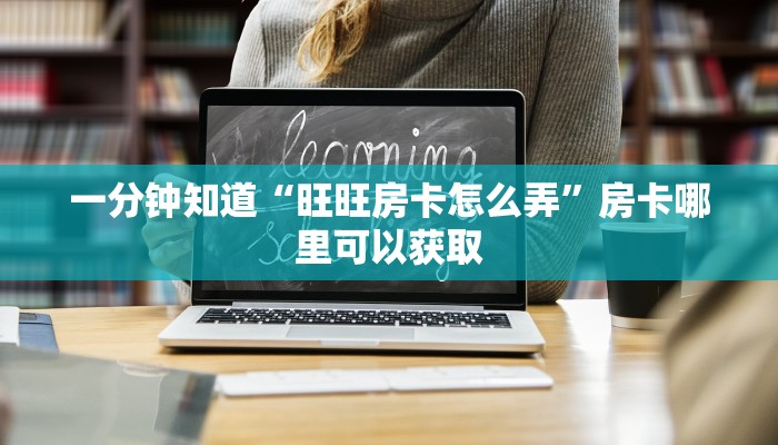 一分钟知道“旺旺房卡怎么弄”房卡哪里可以获取