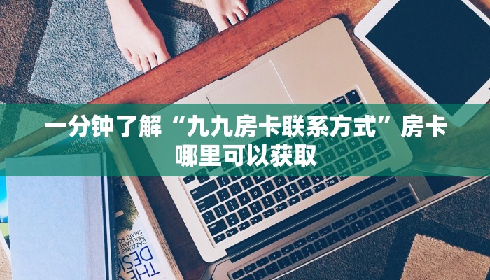 一分钟了解“九九房卡联系方式”房卡哪里可以获取