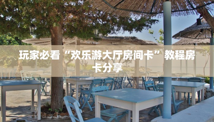 玩家必看“欢乐游大厅房间卡”教程房卡分享