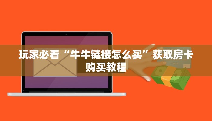 玩家必看“牛牛链接怎么买”获取房卡购买教程