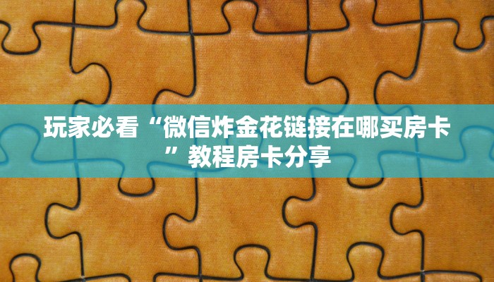 玩家必看“微信炸金花链接在哪买房卡”教程房卡分享