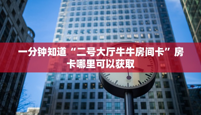 一分钟了解“微信链接斗牛房卡怎么充值”获取房卡方式方法