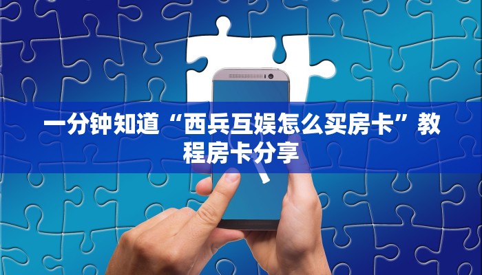 一分钟知道“西兵互娱怎么买房卡”教程房卡分享