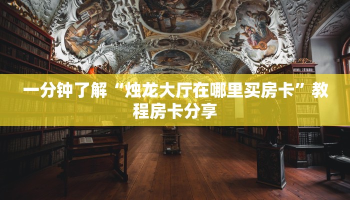一分钟了解“烛龙大厅在哪里买房卡”教程房卡分享