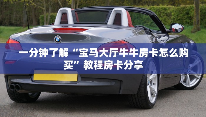 一分钟了解“宝马大厅牛牛房卡怎么购买”教程房卡分享 一分钟了解“宝马大厅牛牛房卡怎么购买”教程房卡分享