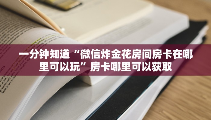 一分钟知道“微信炸金花房间房卡在哪里可以玩”房卡哪里可以获取