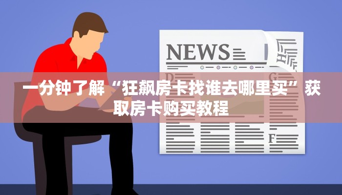 一分钟了解“狂飙房卡找谁去哪里买”获取房卡购买教程