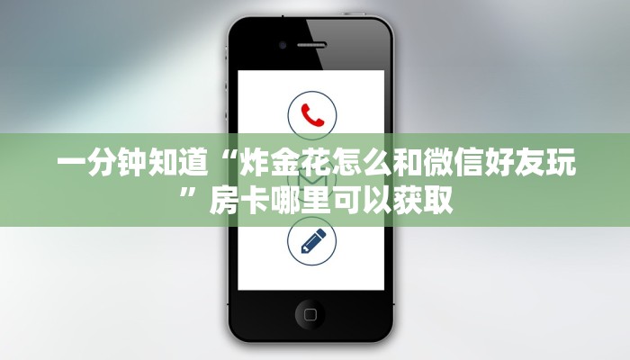 一分钟知道“炸金花怎么和微信好友玩”房卡哪里可以获取