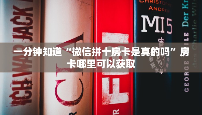 一分钟知道“微信拼十房卡是真的吗”房卡哪里可以获取
