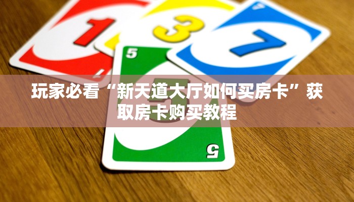 玩家必看“新天道大厅如何买房卡”获取房卡购买教程