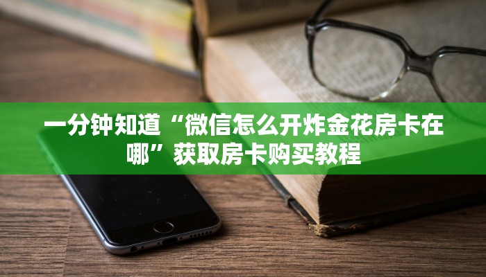 一分钟知道“微信怎么开炸金花房卡在哪”获取房卡购买教程 一分钟知道“微信怎么开炸金花房卡在哪”获取房卡购买教程