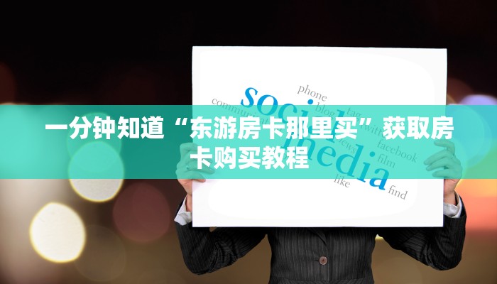 一分钟知道“东游房卡那里买”获取房卡购买教程